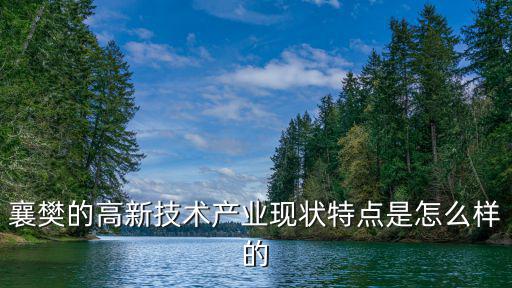 襄陽高新，襄樊的高新技術產業現狀特點是怎么樣的