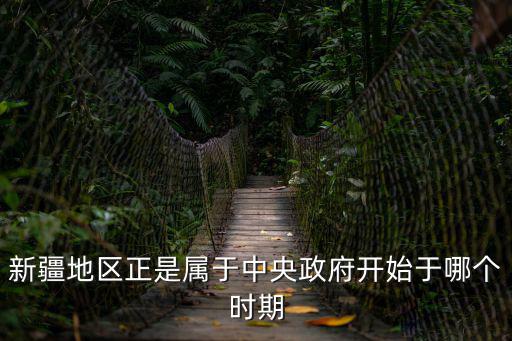 新疆地區(qū)正是屬于中央政府開始于哪個時期