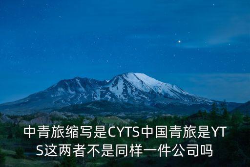 中青旅縮寫是CYTS中國青旅是YTS這兩者不是同樣一件公司嗎