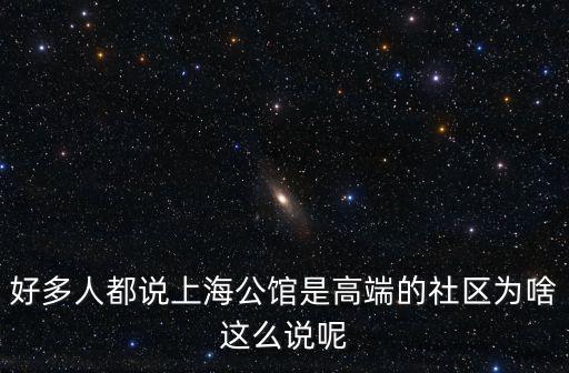 好多人都說上海公館是高端的社區(qū)為啥這么說呢