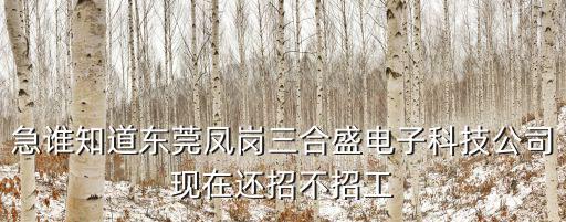急誰知道東莞鳳崗三合盛電子科技公司現在還招不招工