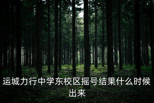 運(yùn)城力行中學(xué)東校區(qū)搖號(hào)結(jié)果什么時(shí)候出來