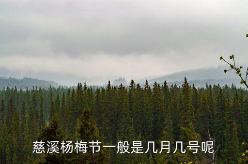 慈溪楊梅節(jié)，慈溪楊梅節(jié)一般是幾月幾號(hào)呢