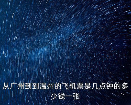 從廣州到到溫州的飛機票是幾點鐘的多少錢一張