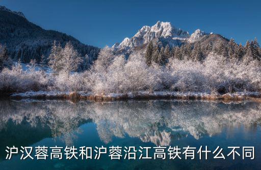 滬漢蓉高鐵和滬蓉沿江高鐵有什么不同