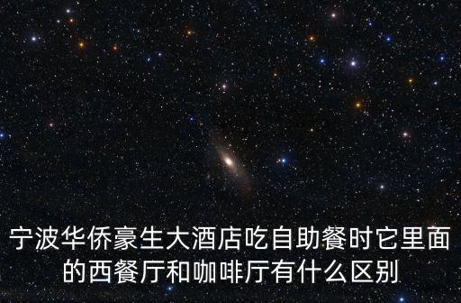 寧波華僑豪生大酒店吃自助餐時它里面的西餐廳和咖啡廳有什么區別