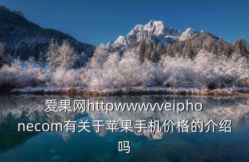 愛果網httpwwwvveiphonecom有關于蘋果手機價格的介紹嗎