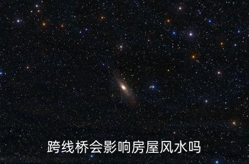 跨線橋會影響房屋風(fēng)水嗎