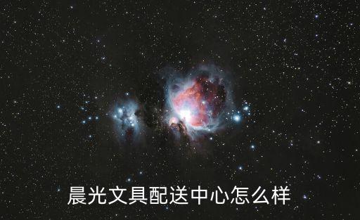 晨光文具配送中心怎么樣