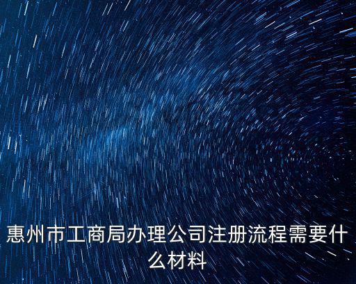 惠州市工商局辦理公司注冊(cè)流程需要什么材料