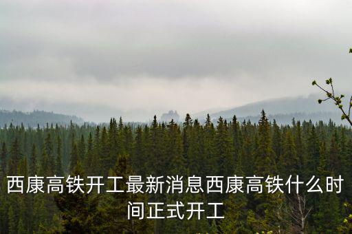 西康高鐵開工最新消息西康高鐵什么時間正式開工