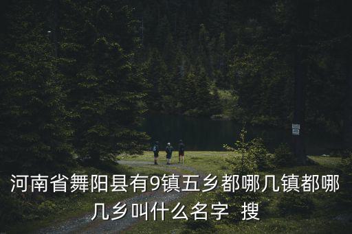 河南省舞陽縣有9鎮五鄉都哪幾鎮都哪幾鄉叫什么名字  搜