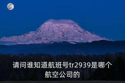 請(qǐng)問誰知道航班號(hào)tr2939是哪個(gè)航空公司的