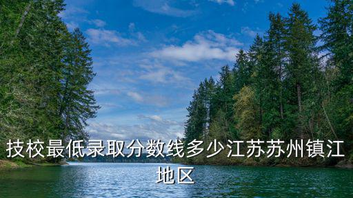 技校最低錄取分數線多少江蘇蘇州鎮江地區