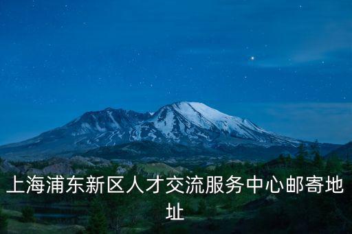 上海浦東新區(qū)人才交流服務(wù)中心郵寄地址