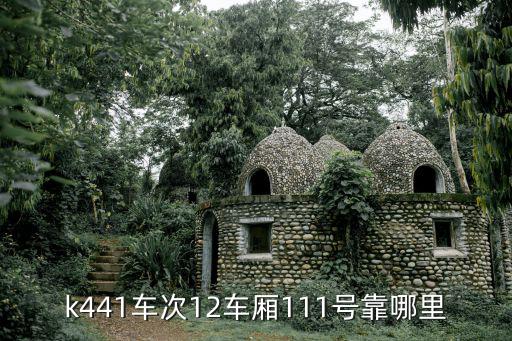 k441，k441車次12車廂111號(hào)靠哪里