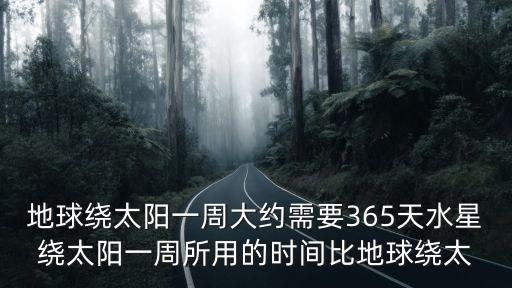 地球繞太陽一周大約需要365天水星繞太陽一周所用的時間比地球繞太
