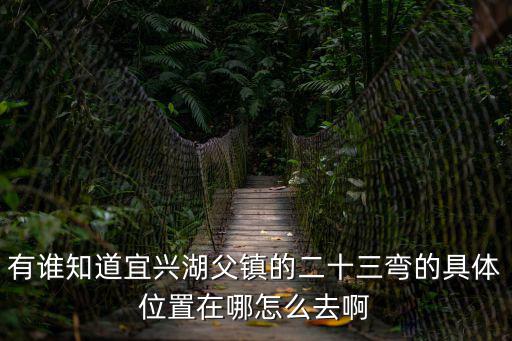 有誰知道宜興湖父鎮的二十三彎的具體位置在哪怎么去啊