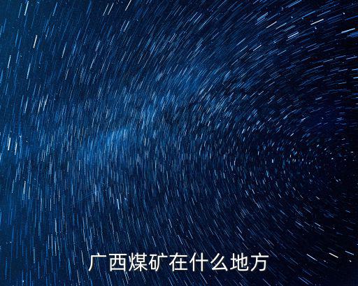 廣西煤炭，廣西煤礦在什么地方