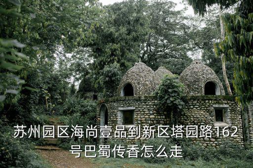 蘇州園區(qū)海尚壹品到新區(qū)塔園路162號巴蜀傳香怎么走