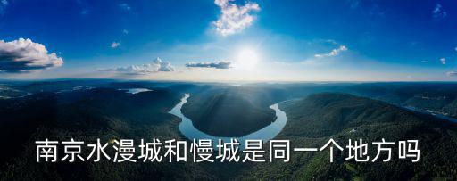 南京水漫城和慢城是同一個地方嗎