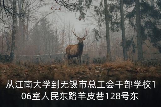 從江南大學到無錫市總工會干部學校106室人民東路羊皮巷128號東