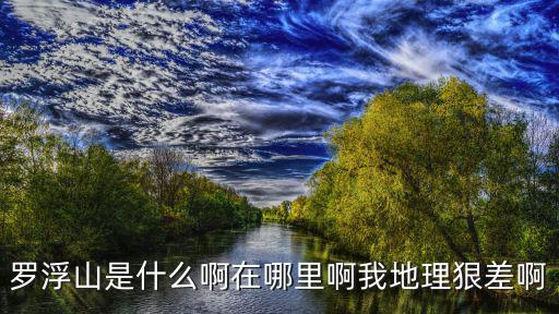 羅浮山是什么啊在哪里啊我地理狠差啊
