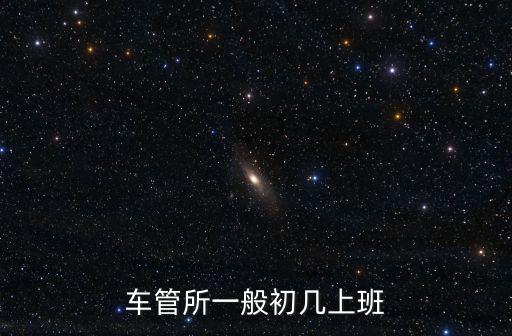 車(chē)管所一般初幾上班
