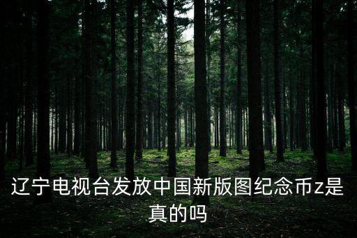 遼寧電視臺發放中國新版圖紀念幣z是真的嗎
