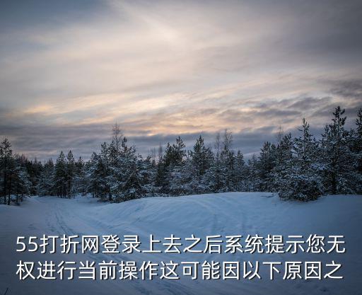 55打折網登錄上去之后系統提示您無權進行當前操作這可能因以下原因之