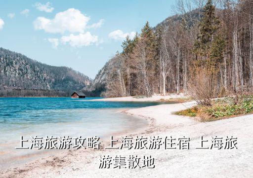 上海旅游攻略 上海旅游住宿 上海旅游集散地