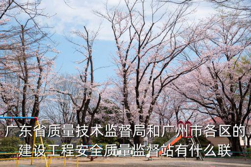 廣東省質量技術監督局和廣州市各區的建設工程安全質量監督站有什么聯