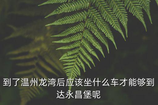 永昌堡，誰能提供一些關于龍灣區永昌堡的資料