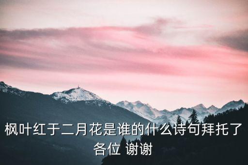楓葉紅于二月花是誰的什么詩句拜托了各位 謝謝