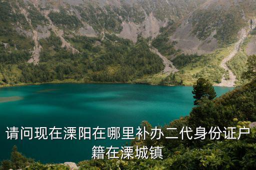 請問現在溧陽在哪里補辦二代身份證戶籍在溧城鎮