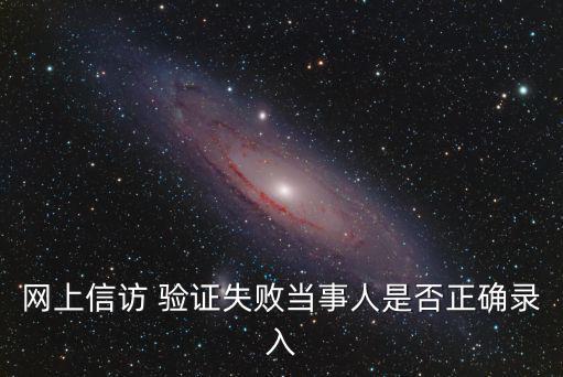 網上信訪 驗證失敗當事人是否正確錄入