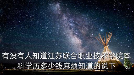 有沒有人知道江蘇聯合職業技術學院本科學歷多少錢麻煩知道的說下