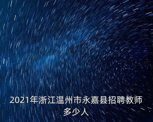 溫州教師招聘，2021年浙江溫州市永嘉縣招聘教師多少人