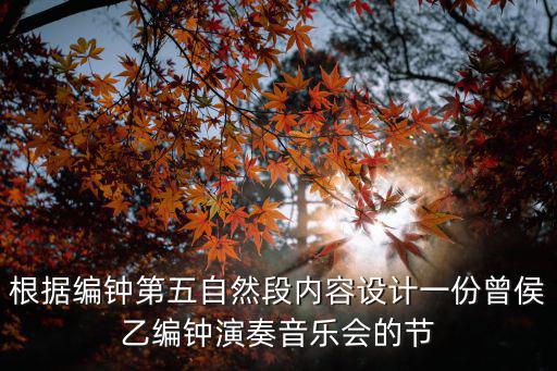 根據編鐘第五自然段內容設計一份曾侯乙編鐘演奏音樂會的節