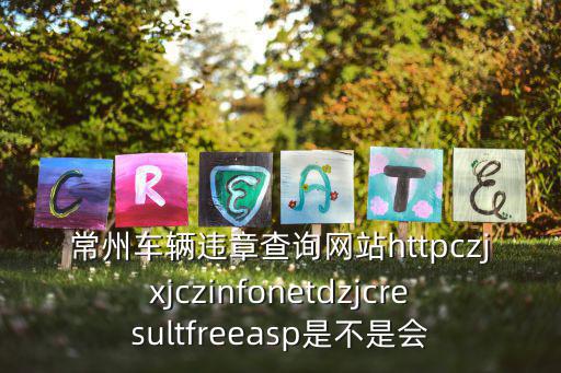 常州車輛違章查詢網(wǎng)站httpczjxjczinfonetdzjcresultfreeasp是不是會
