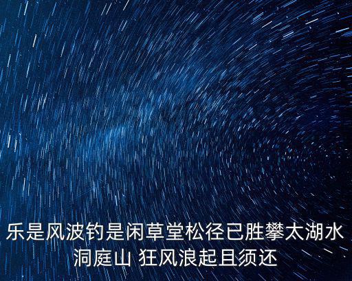 樂是風波釣是閑草堂松徑已勝攀太湖水洞庭山 狂風浪起且須還