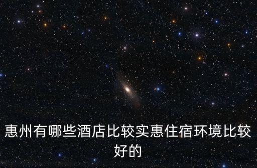 惠州有哪些酒店比較實惠住宿環境比較好的