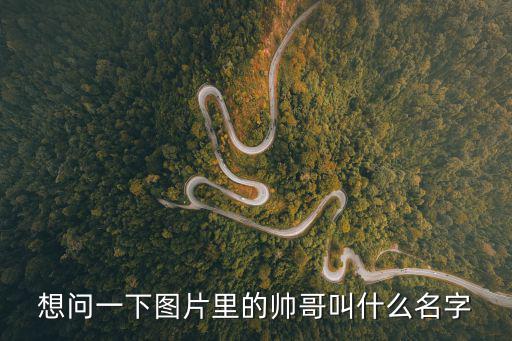 想問一下圖片里的帥哥叫什么名字