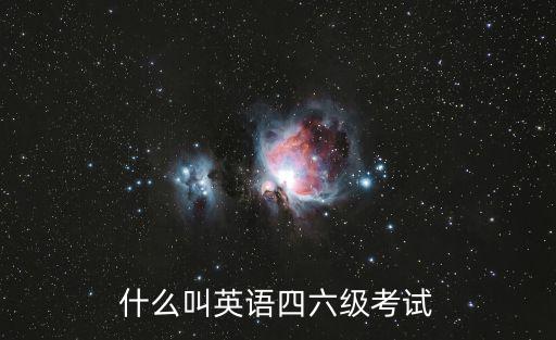 什么叫英語(yǔ)四六級(jí)考試