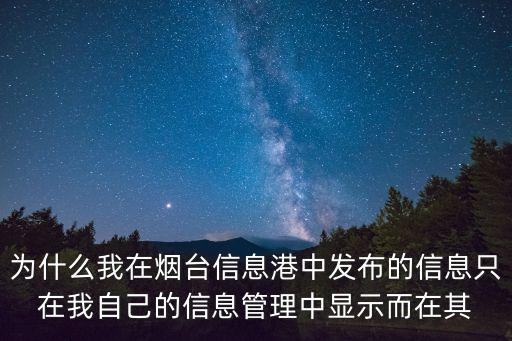 為什么我在煙臺信息港中發布的信息只在我自己的信息管理中顯示而在其