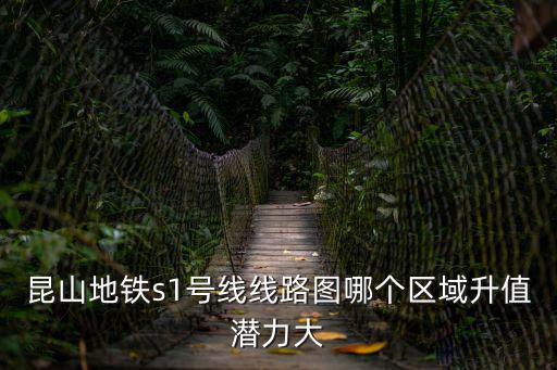 昆山地鐵s1號線線路圖哪個區域升值潛力大