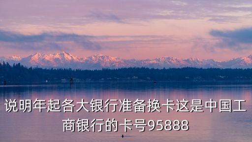 說明年起各大銀行準備換卡這是中國工商銀行的卡號95888