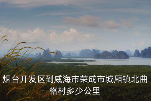 煙臺開發區到威海市榮成市城廂鎮北曲格村多少公里