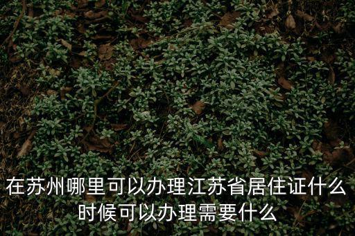 在蘇州哪里可以辦理江蘇省居住證什么時候可以辦理需要什么