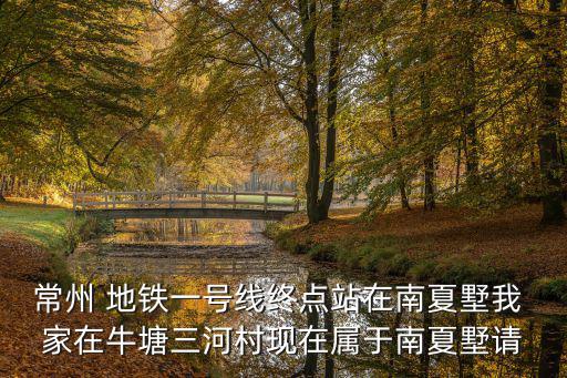 常州 地鐵一號線終點(diǎn)站在南夏墅我 家在牛塘三河村現(xiàn)在屬于南夏墅請